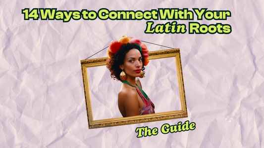 14 Ways to Connect With Your Latin Roots: The Guide